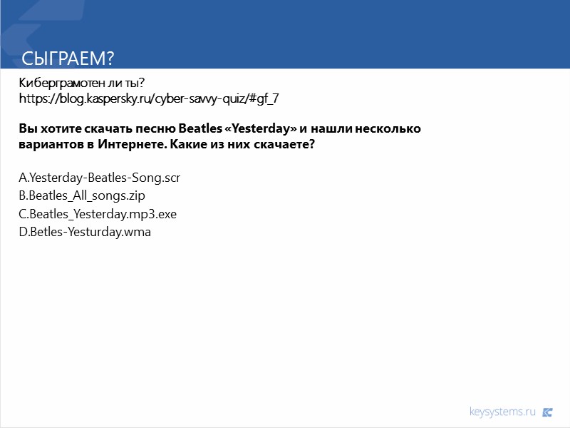 Сыграем? Киберграмотен ли ты? https://blog.kaspersky.ru/cyber-savvy-quiz/#gf_7  Вы хотите скачать песню Beatles «Yesterday» и нашли